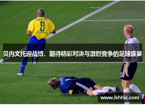 贝内文托迎战博，期待精彩对决与激烈竞争的足球盛宴