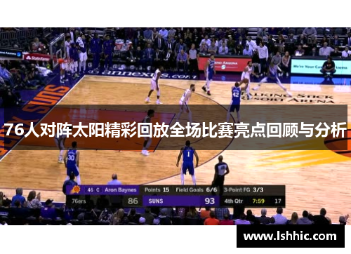 76人对阵太阳精彩回放全场比赛亮点回顾与分析