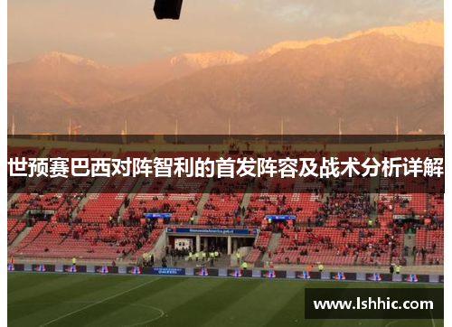 世预赛巴西对阵智利的首发阵容及战术分析详解