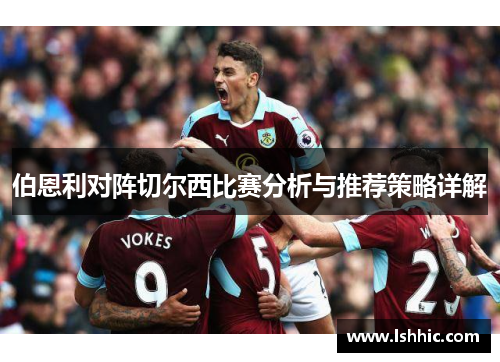 伯恩利对阵切尔西比赛分析与推荐策略详解