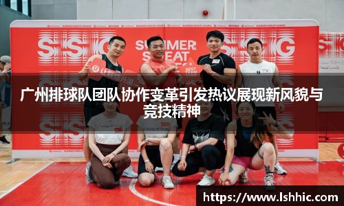 广州排球队团队协作变革引发热议展现新风貌与竞技精神