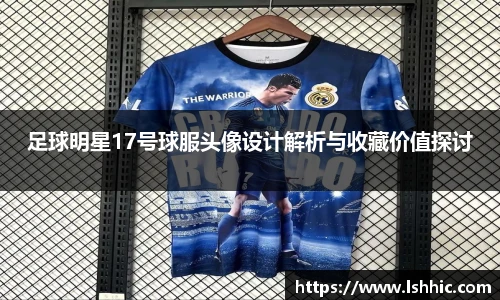 足球明星17号球服头像设计解析与收藏价值探讨
