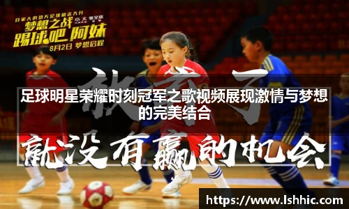 足球明星荣耀时刻冠军之歌视频展现激情与梦想的完美结合